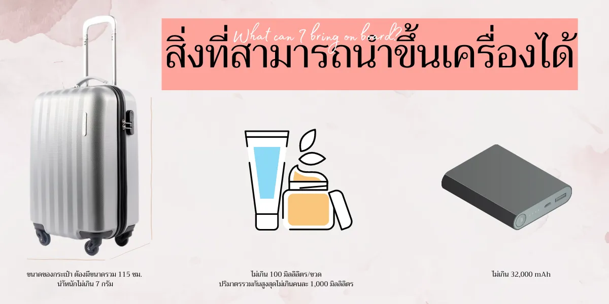 สิ่งที่สามารถนําขึ้นเครื่องได้ คือ กระเป๋าเดินทางหนักไม่เกิน7กิโล ขนาดไม่เกิน 20นิ้ว หรือ ขนาด 115ซม , ขวดของเหลวไม่เกิน 100มิลลิลิตร , พาวเวอร์แบงค์ ไม่เกิน 32,000 mah